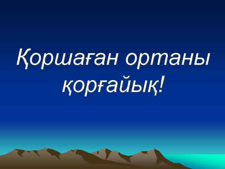 Қоршаған ортаны қорғайық! 