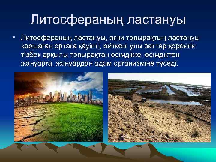 Литосфераның ластануы • Литосфераның ластануы, яғни топырақтың ластануы қоршаған ортаға қауіпті, өйткені улы заттар