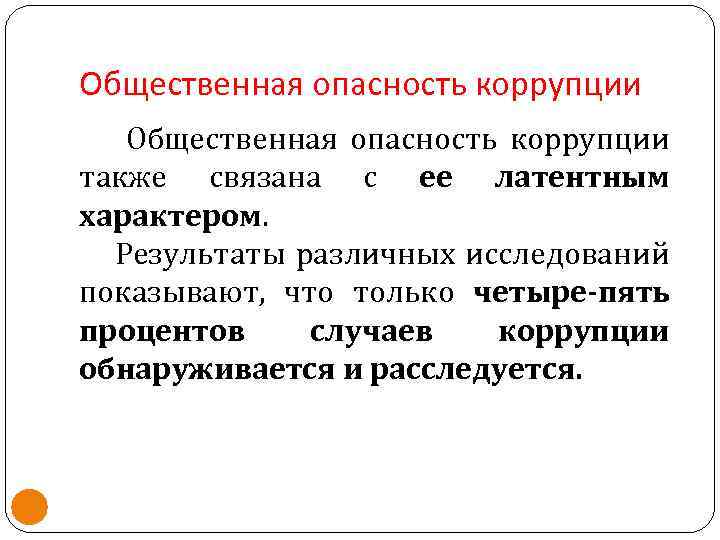 Общественная опасность коррупции также связана с ее латентным характером. Результаты различных исследований показывают, что