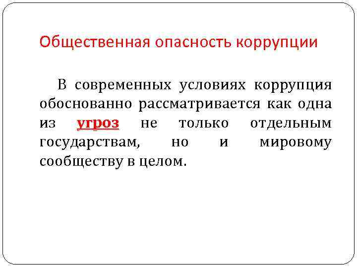 Общественная опасность коррупции В современных условиях коррупция обоснованно рассматривается как одна из угроз не