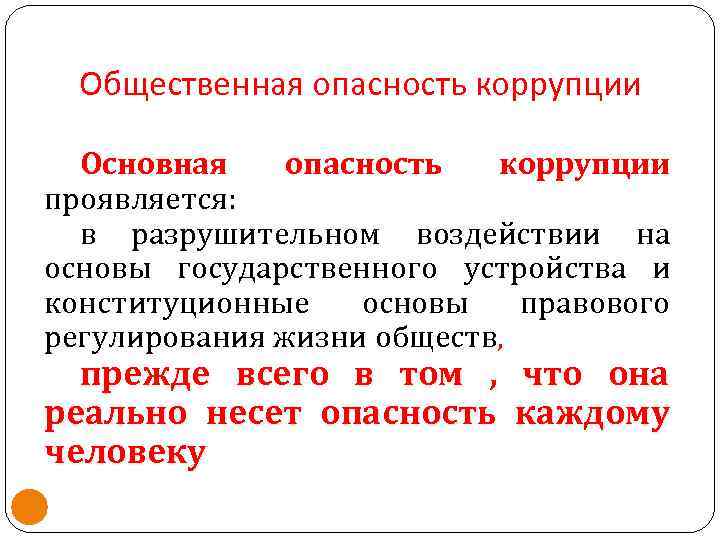 Общественная опасность коррупции Основная опасность коррупции проявляется: в разрушительном воздействии на основы государственного устройства