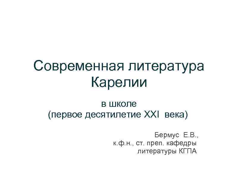 Современная литература Карелии в школе (первое десятилетие XXI века) Бермус Е. В. , к.