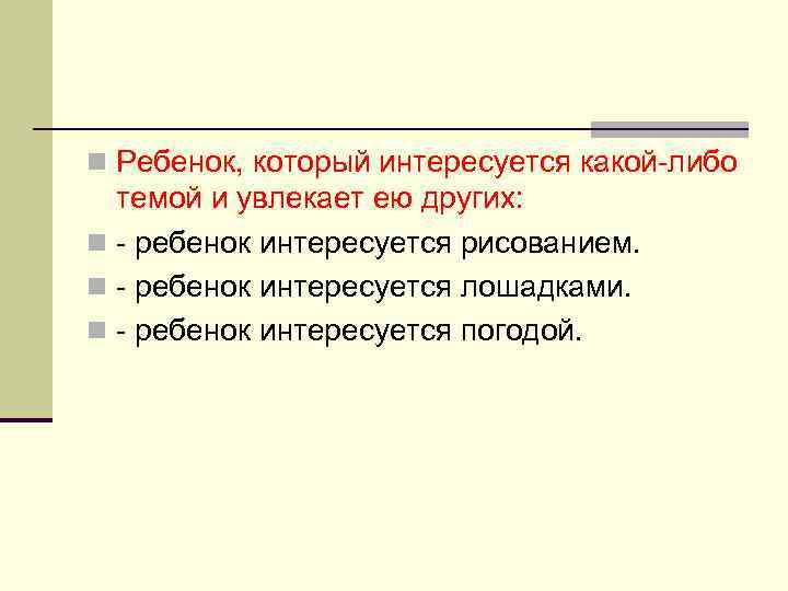 n Ребенок, который интересуется какой-либо темой и увлекает ею других: n - ребенок интересуется