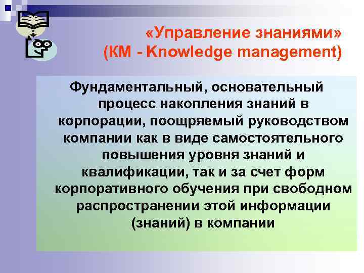  «Управление знаниями» (КМ - Knowledge management) Фундаментальный, основательный процесс накопления знаний в корпорации,