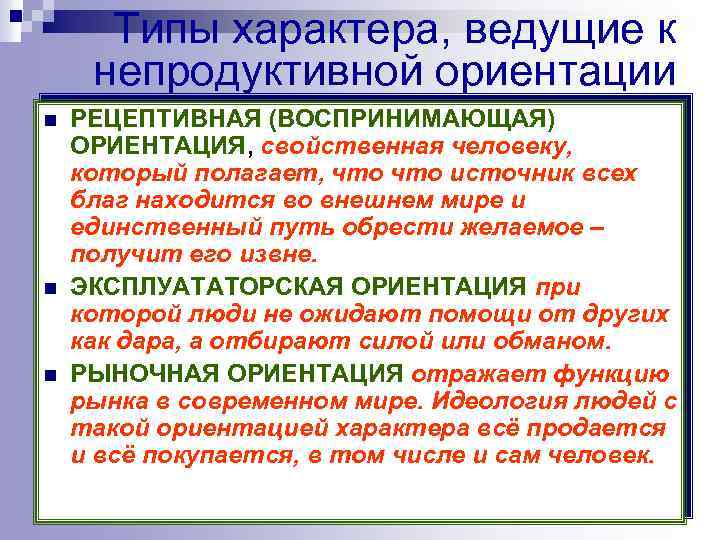 Типы характера, ведущие к непродуктивной ориентации n n n РЕЦЕПТИВНАЯ (ВОСПРИНИМАЮЩАЯ) ОРИЕНТАЦИЯ, свойственная человеку,