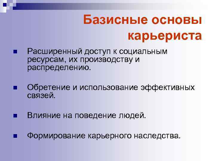 Базисные основы карьериста n Расширенный доступ к социальным ресурсам, их производству и распределению. n