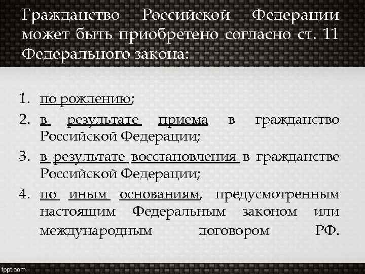 Гражданство Российской Федерации может быть приобретено согласно ст. 11 Федерального закона: 1. по рождению;