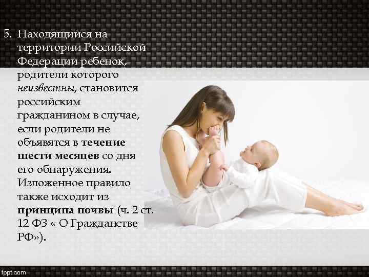 5. Находящийся на территории Российской Федерации ребенок, родители которого неизвестны, становится российским гражданином в