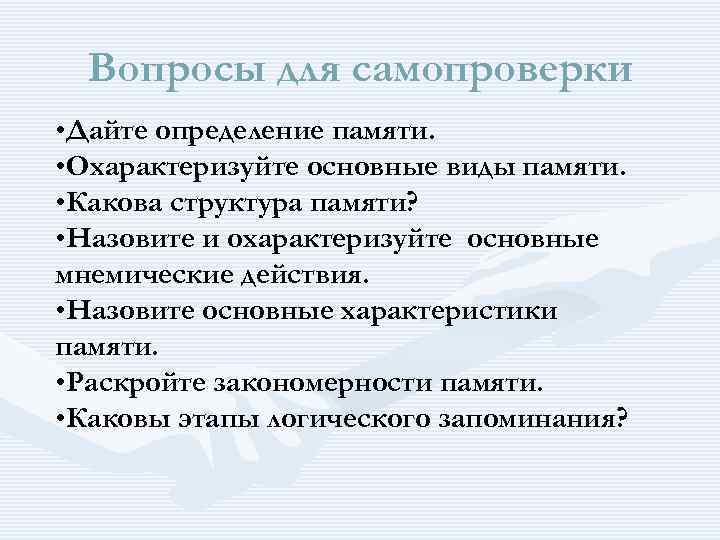 Вопросы для самопроверки • Дайте определение памяти. • Охарактеризуйте основные виды памяти. • Какова