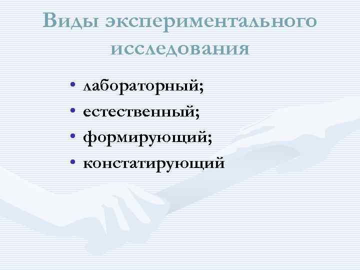 Виды экспериментального исследования • • лабораторный; естественный; формирующий; констатирующий 