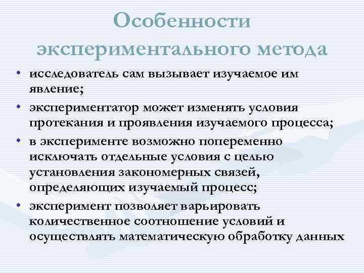 Особенности экспериментального метода • исследователь сам вызывает изучаемое им явление; • экспериментатор может изменять