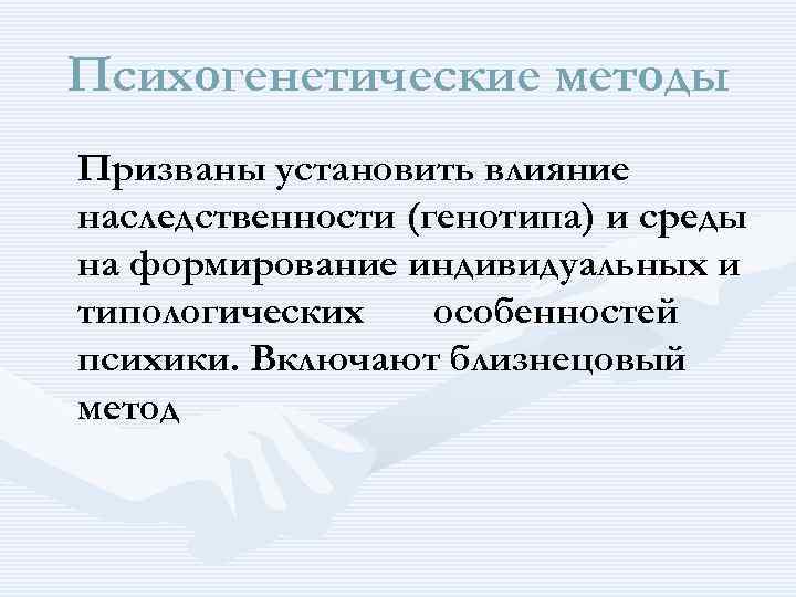 Психогенетические методы Призваны установить влияние наследственности (генотипа) и среды на формирование индивидуальных и типологических