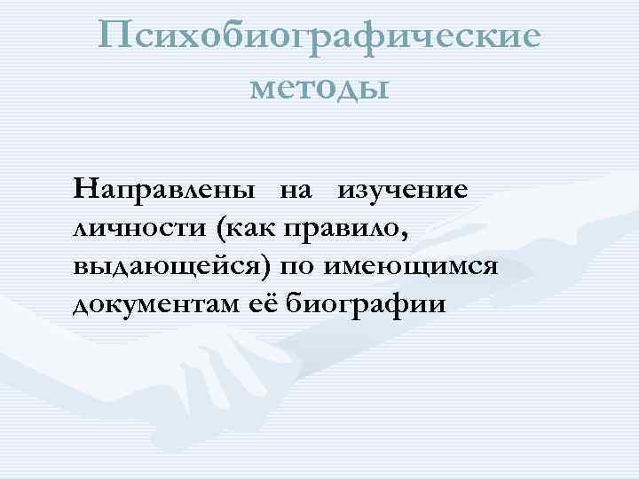 Психобиографические методы Направлены на изучение личности (как правило, выдающейся) по имеющимся документам её биографии