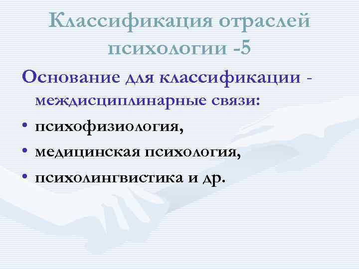 Классификация отраслей психологии -5 Основание для классификации междисциплинарные связи: • психофизиология, • медицинская психология,