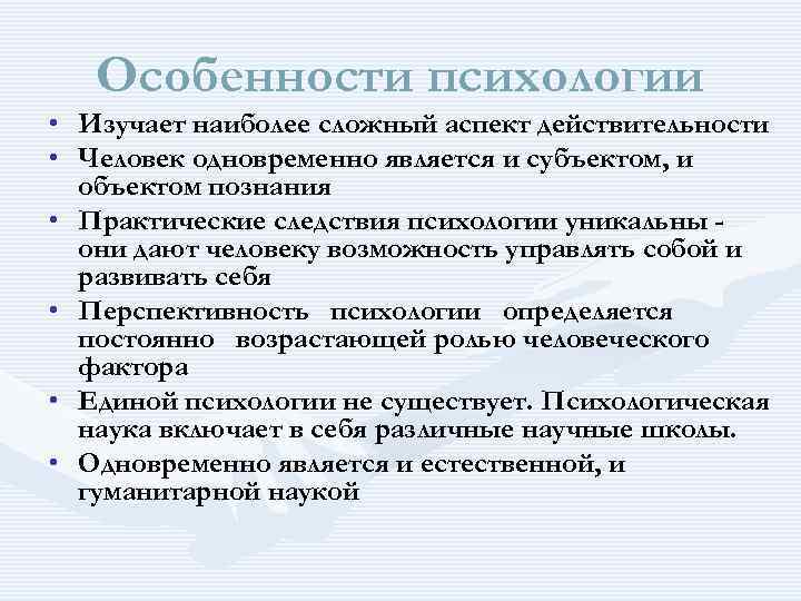 Особенности психологии • Изучает наиболее сложный аспект действительности • Человек одновременно является и субъектом,