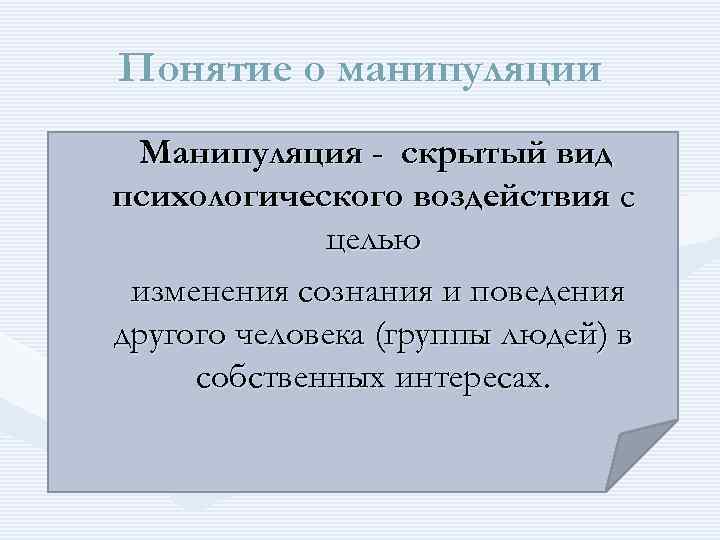 Понятие о манипуляции Манипуляция - скрытый вид психологического воздействия с целью изменения сознания и