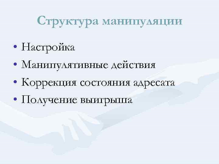 Структура манипуляции • Настройка • Манипулятивные действия • Коррекция состояния адресата • Получение выигрыша