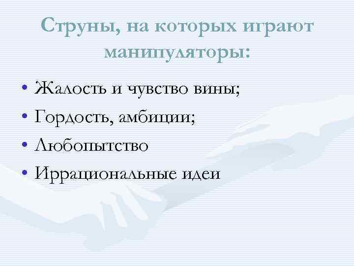 Струны, на которых играют манипуляторы: • Жалость и чувство вины; • Гордость, амбиции; •