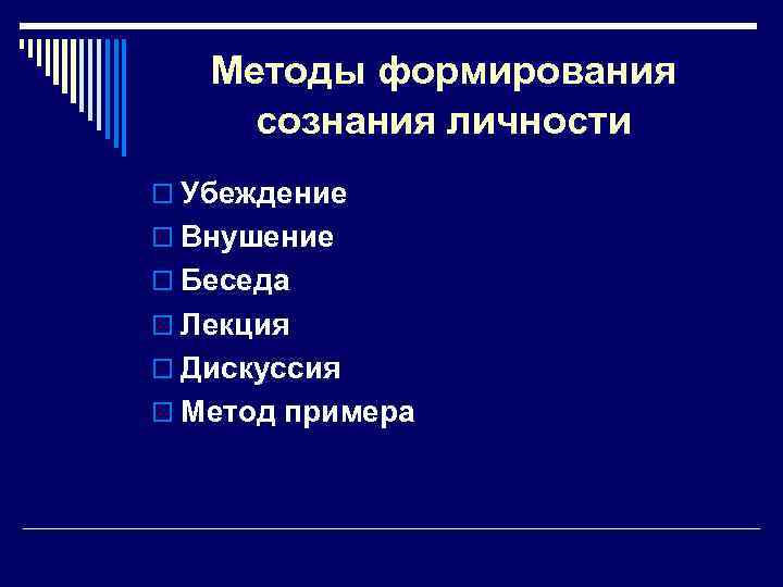 Методы формирования сознания личности o Убеждение o Внушение o Беседа o Лекция o Дискуссия