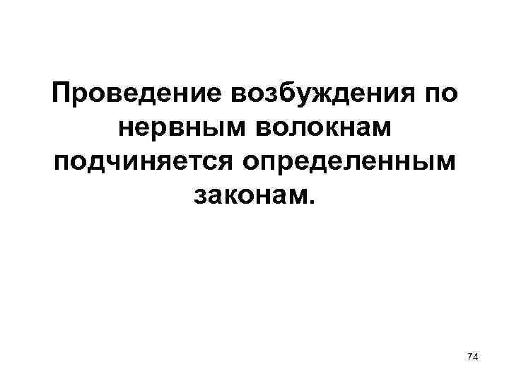 Проведение возбуждения по нервным волокнам подчиняется определенным законам. 74 