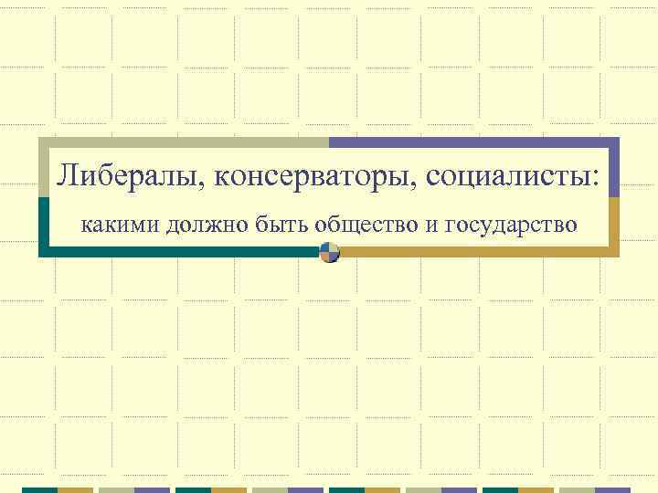 Либералы, консерваторы, социалисты: какими должно быть общество и государство 