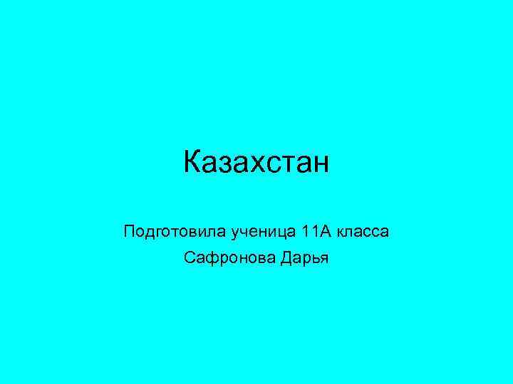 Казахстан Подготовила ученица 11 А класса Сафронова Дарья 