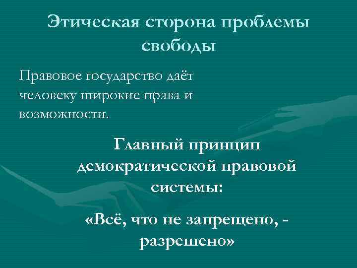 Этическая сторона проблемы свободы Правовое государство даёт человеку широкие права и возможности. Главный принцип