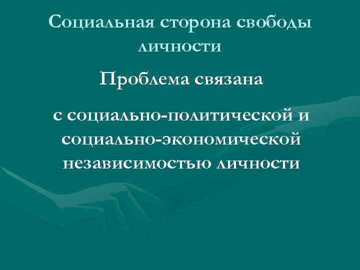 Социальная сторона свободы личности Проблема связана с социально-политической и социально-экономической независимостью личности 