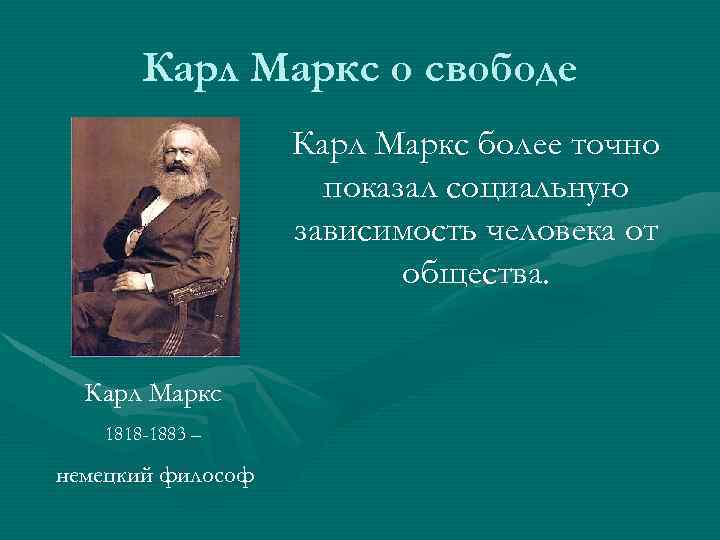 Карл Маркс о свободе Карл Маркс более точно показал социальную зависимость человека от общества.