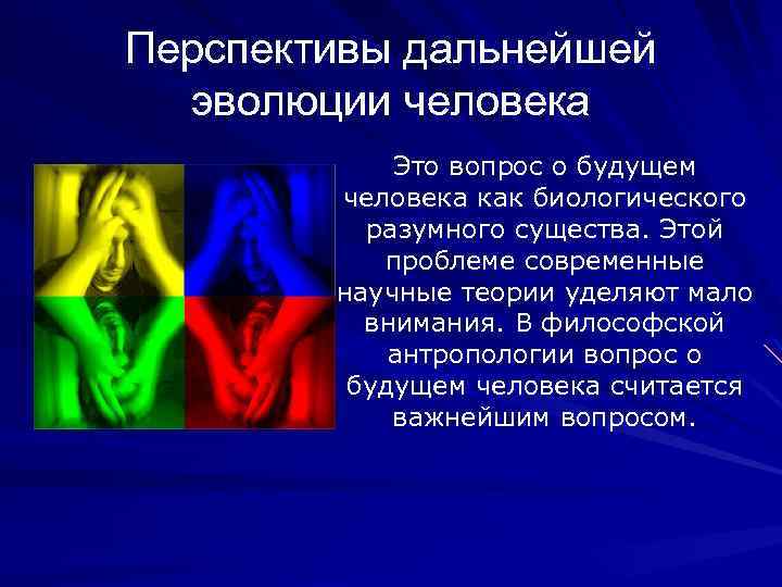 Перспективы дальнейшей эволюции человека Это вопрос о будущем человека как биологического разумного существа. Этой