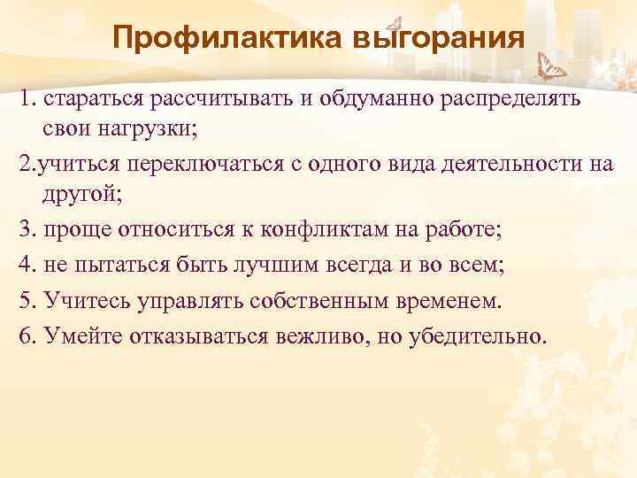 Профилактика выгорания 1. стараться рассчитывать и обдуманно распределять свои нагрузки; 2. учиться переключаться с