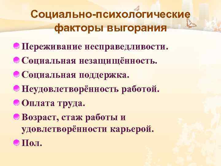 Социально-психологические факторы выгорания Переживание несправедливости. Социальная незащищённость. Социальная поддержка. Неудовлетворённость работой. Оплата труда. Возраст,