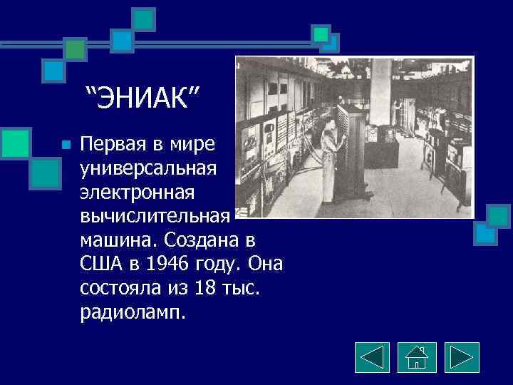 “ЭНИАК” n Первая в мире универсальная электронная вычислительная машина. Создана в США в 1946