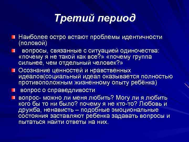 Третий период Наиболее остро встают проблемы идентичности (половой) вопросы, связанные с ситуацией одиночества: «почему