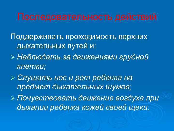 Последовательность действий Поддерживать проходимость верхних дыхательных путей и: Ø Наблюдать за движениями грудной клетки;