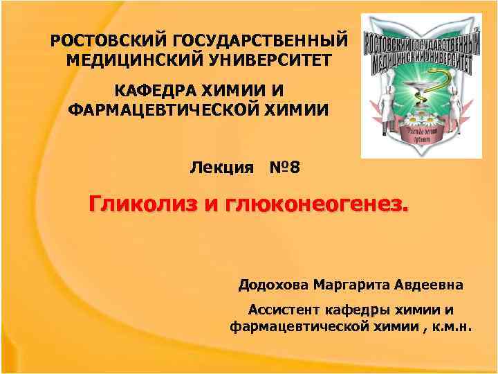 РОСТОВСКИЙ ГОСУДАРСТВЕННЫЙ МЕДИЦИНСКИЙ УНИВЕРСИТЕТ КАФЕДРА ХИМИИ И ФАРМАЦЕВТИЧЕСКОЙ ХИМИИ Лекция № 8 Гликолиз и