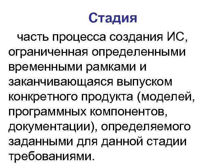Стадия часть процесса создания ИС, ограниченная определенными временными рамками и заканчивающаяся выпуском конкретного продукта