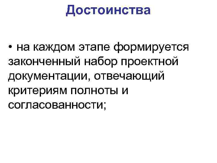 Достоинства • на каждом этапе формируется законченный набор проектной документации, отвечающий критериям полноты и