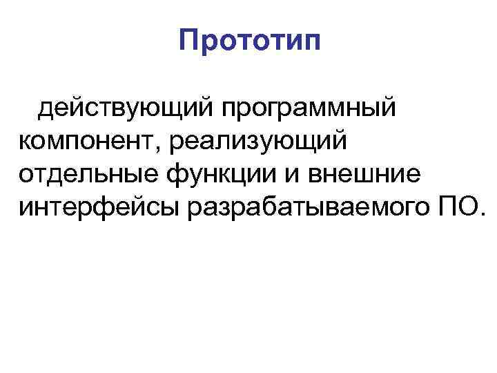 Прототип действующий программный компонент, реализующий отдельные функции и внешние интерфейсы разрабатываемого ПО. 