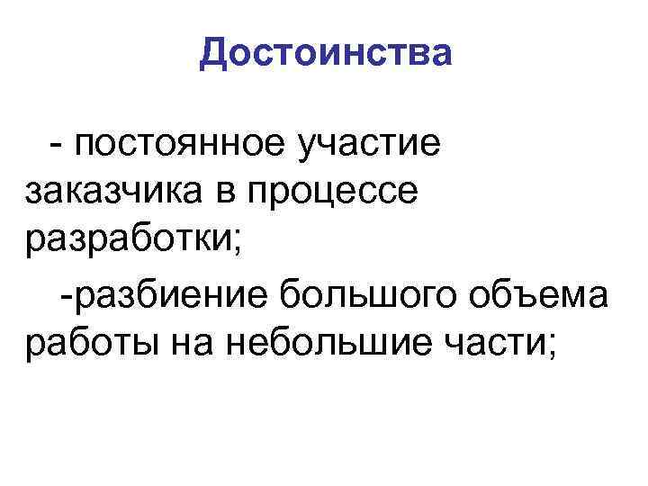 Достоинства - постоянное участие заказчика в процессе разработки; -разбиение большого объема работы на небольшие