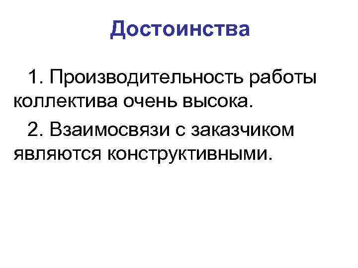 Достоинства 1. Производительность работы коллектива очень высока. 2. Взаимосвязи с заказчиком являются конструктивными. 