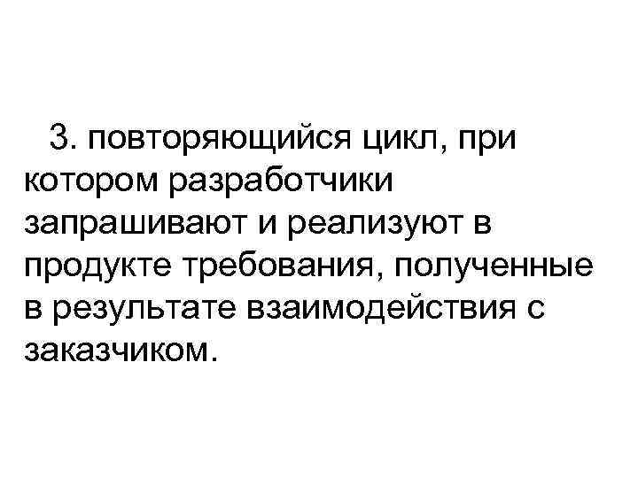 3. повторяющийся цикл, при котором разработчики запрашивают и реализуют в продукте требования, полученные в