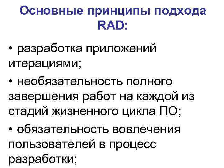 Основные принципы подхода RAD: • разработка приложений итерациями; • необязательность полного завершения работ на