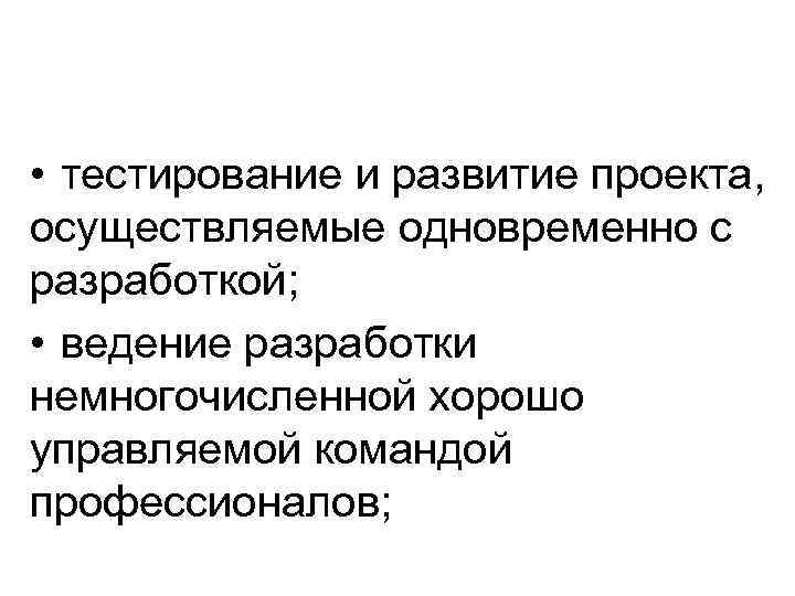  • тестирование и развитие проекта, осуществляемые одновременно с разработкой; • ведение разработки немногочисленной
