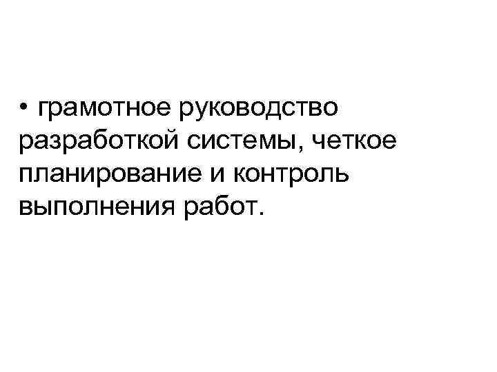  • грамотное руководство разработкой системы, четкое планирование и контроль выполнения работ. 