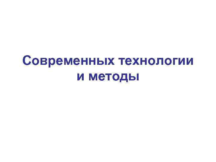 Современных технологии и методы 