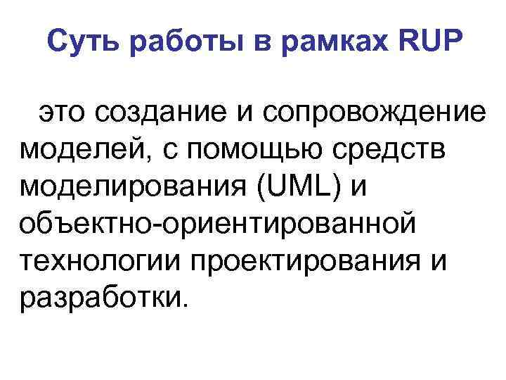 Суть работы в рамках RUP это создание и сопровождение моделей, с помощью средств моделирования