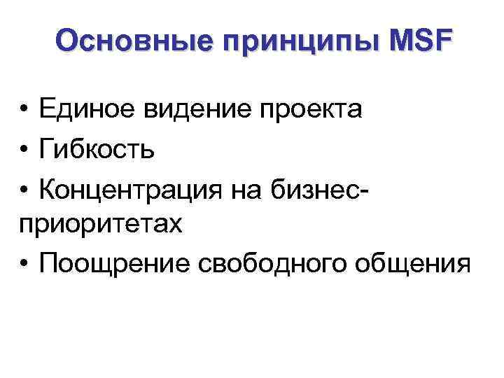 Основные принципы MSF • Единое видение проекта • Гибкость • Концентрация на бизнесприоритетах •