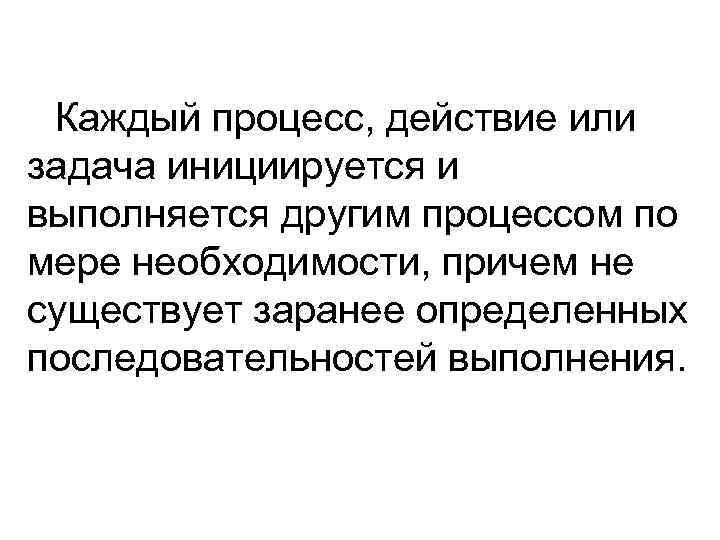 Каждый процесс, действие или задача инициируется и выполняется другим процессом по мере необходимости, причем
