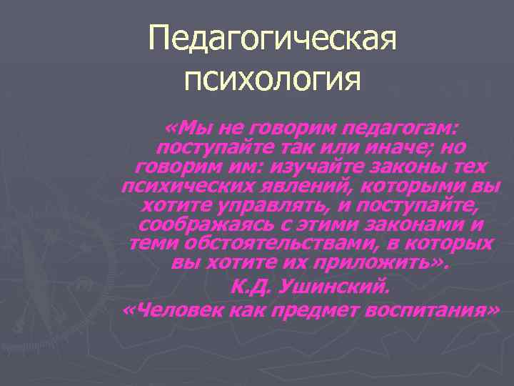 Педагогическая психология «Мы не говорим педагогам: поступайте так или иначе; но говорим им: изучайте